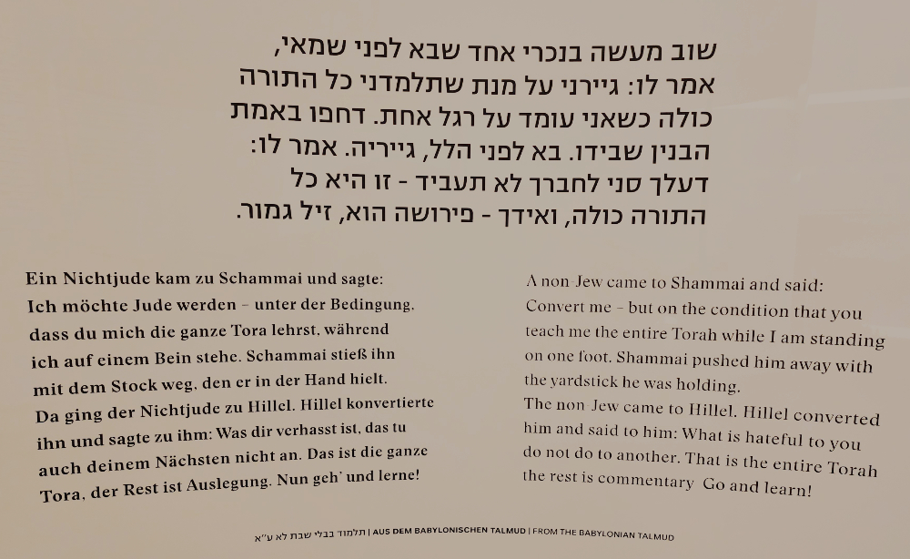 This story: Hillel the Elder is most famous for his tolerant and welcoming persona. This character trait is exemplified by the following story: a non-Jew once came before Shammai with a curious demand. He wanted Shammai to teach him the entire Torah while the non-Jew stood on one foot. Knowing the impossibility of such a thing, Shammai rejected him. The questioner then took his request to Hillel the Elder. Hillel gently told him, “That which is hateful to you, do not do to your fellow. That is the entire Torah, and the rest is its commentary. Now go and study.”